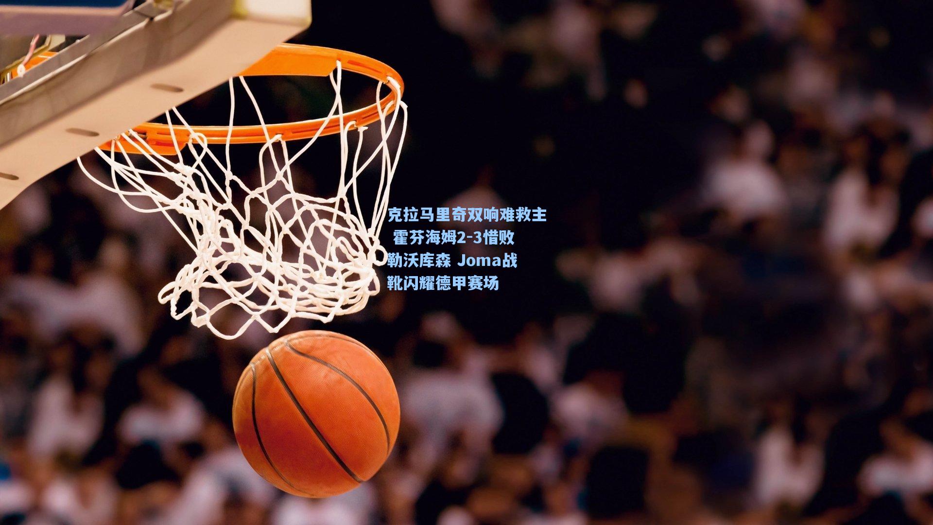 克拉马里奇双响难救主 霍芬海姆2-3惜败勒沃库森 Joma战靴闪耀德甲赛场