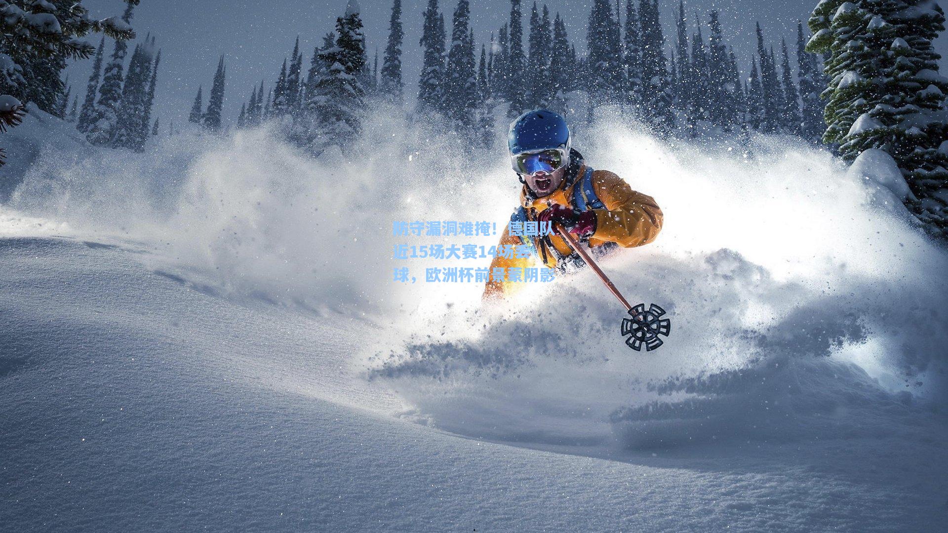 防守漏洞难掩！德国队近15场大赛14场丢球，欧洲杯前景蒙阴影