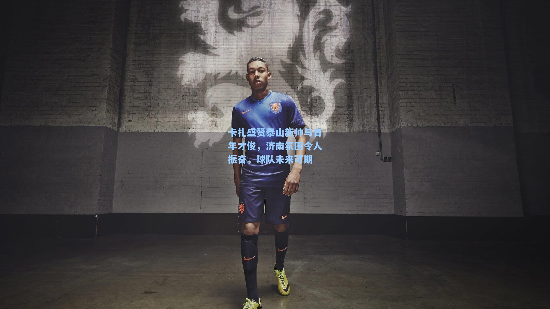 卡扎盛赞泰山新帅与青年才俊，济南氛围令人振奋，球队未来可期