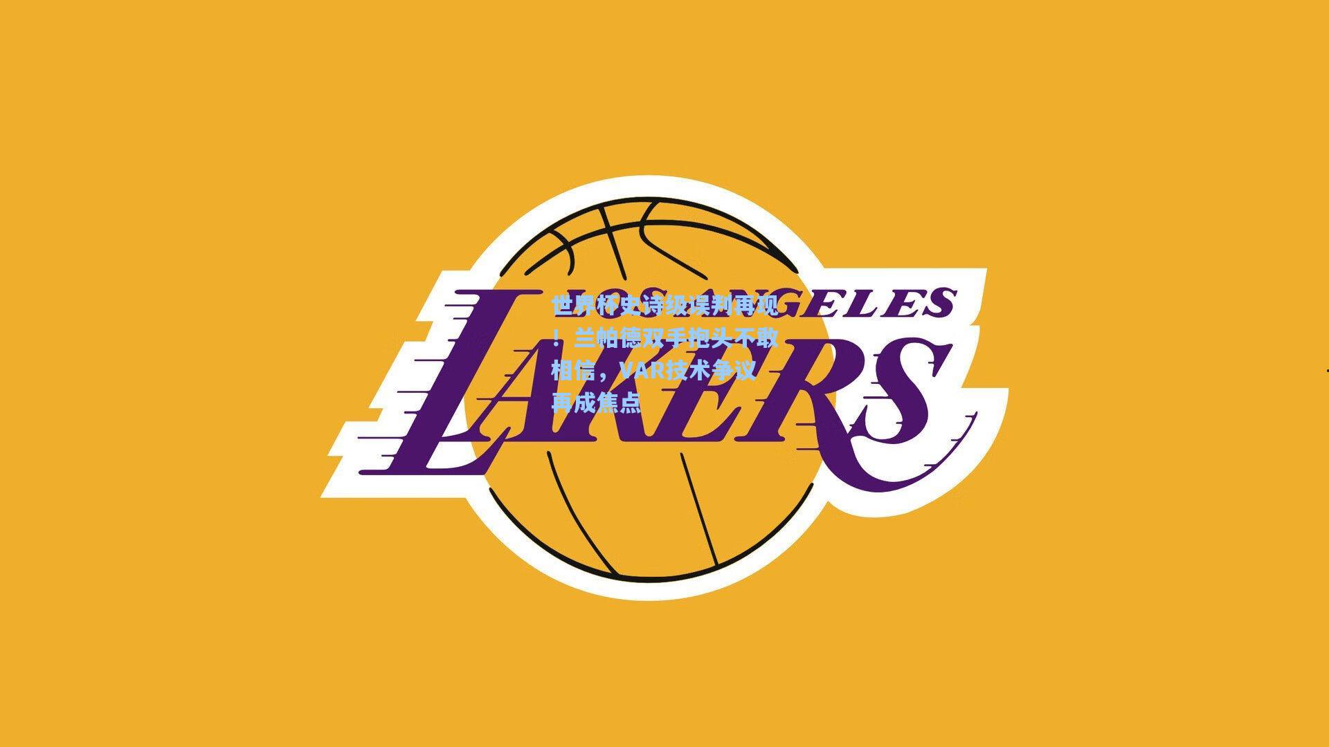 世界杯史诗级误判再现！兰帕德双手抱头不敢相信，VAR技术争议再成焦点