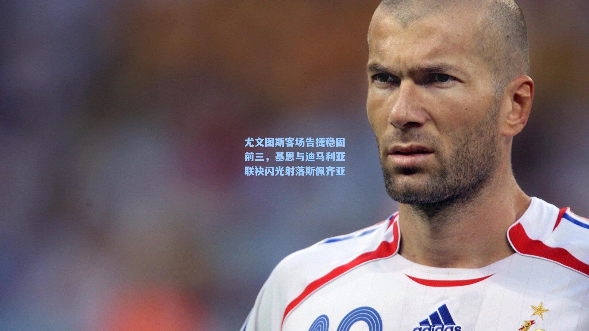 尤文图斯客场告捷稳固前三，基恩与迪马利亚联袂闪光射落斯佩齐亚