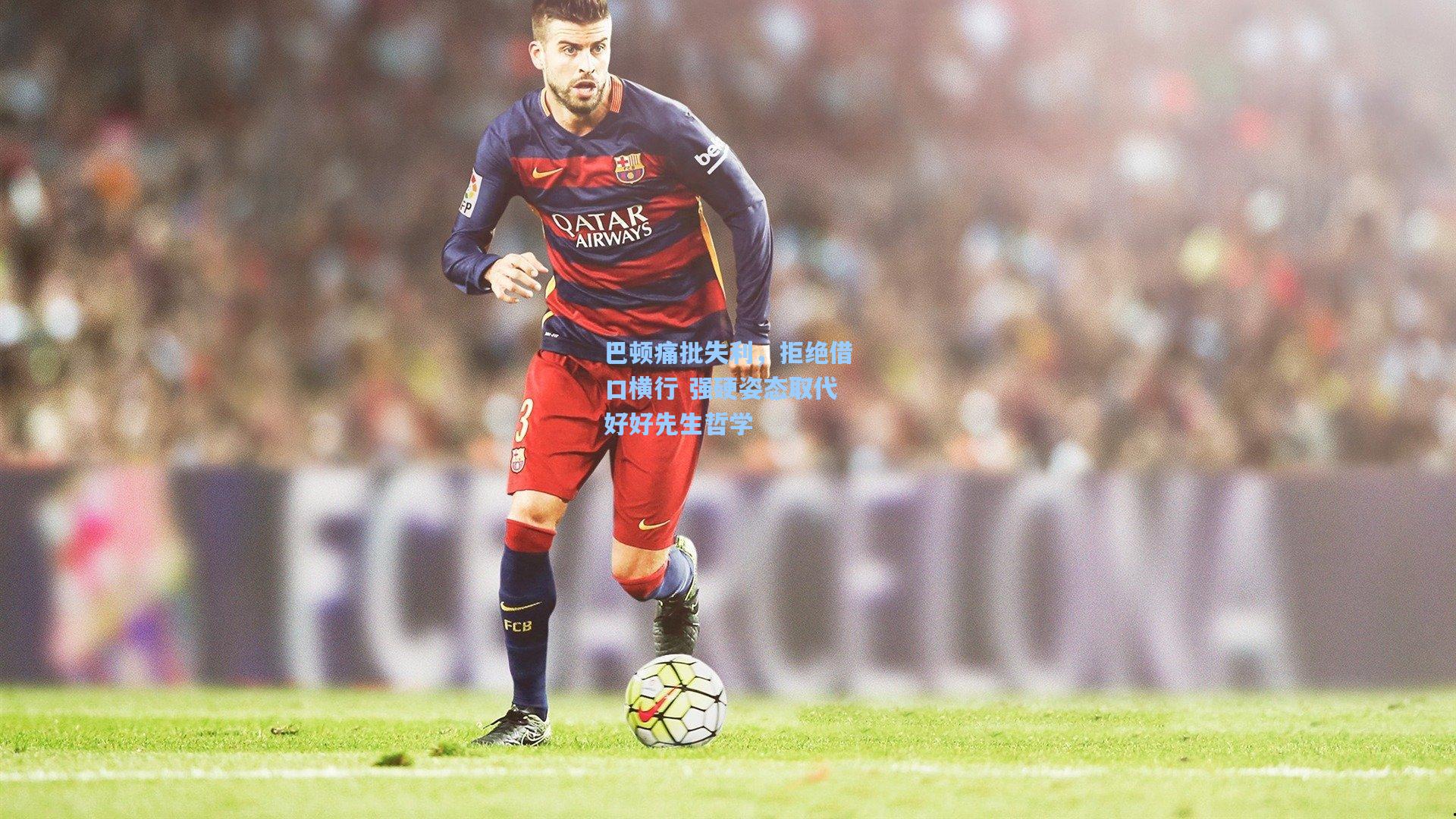 巴顿痛批失利,拒绝借口横行 强硬姿态取代好好先生哲学