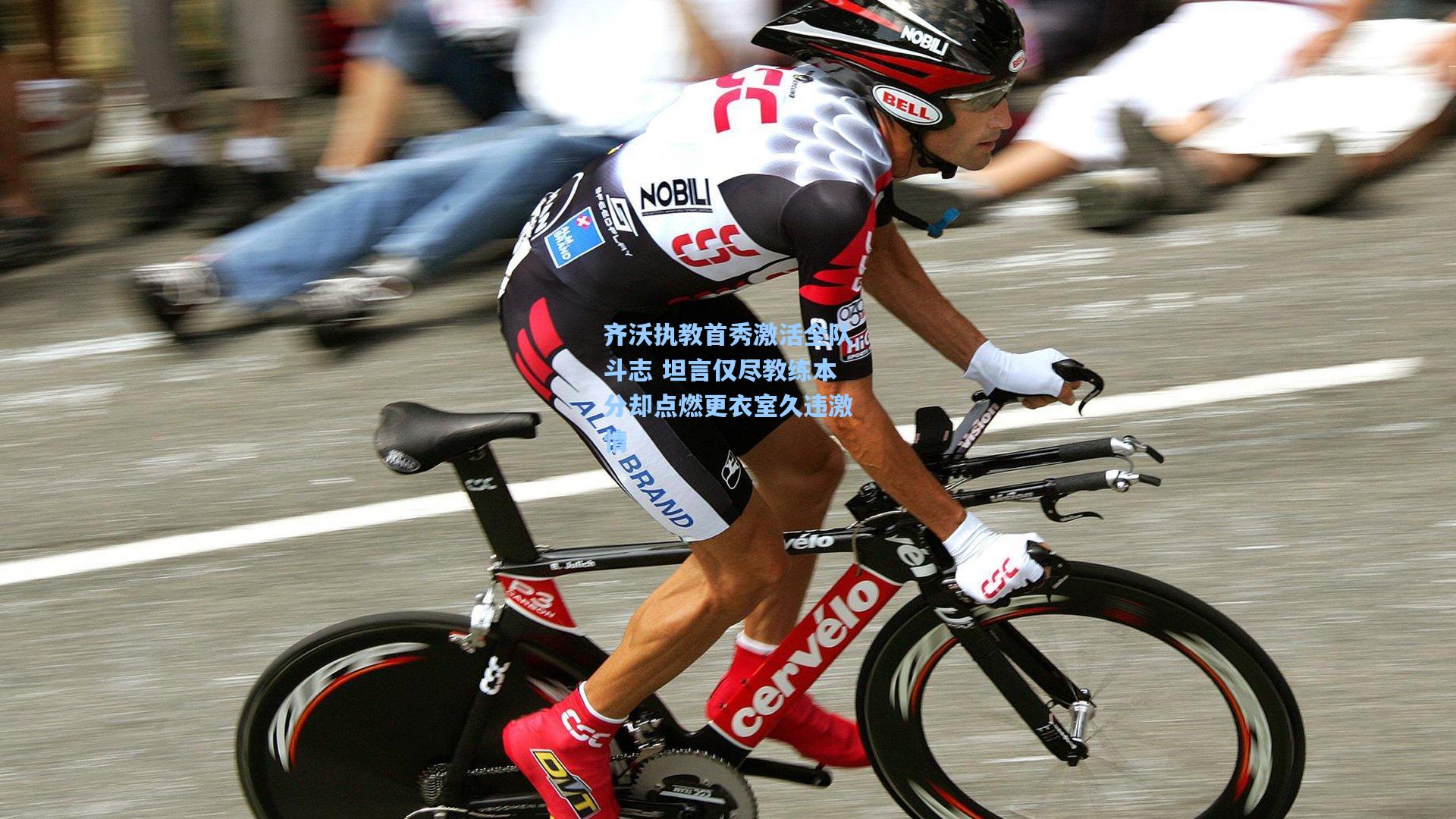 齐沃执教首秀激活全队斗志 坦言仅尽教练本分却点燃更衣室久违激情