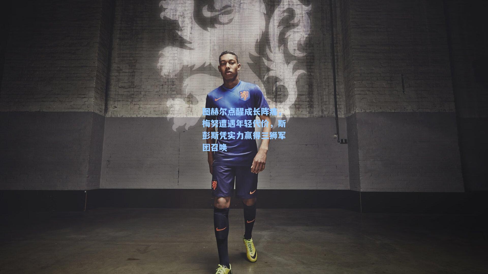 图赫尔点醒成长阵痛，梅努遭遇年轻代价，斯彭斯凭实力赢得三狮军团召唤