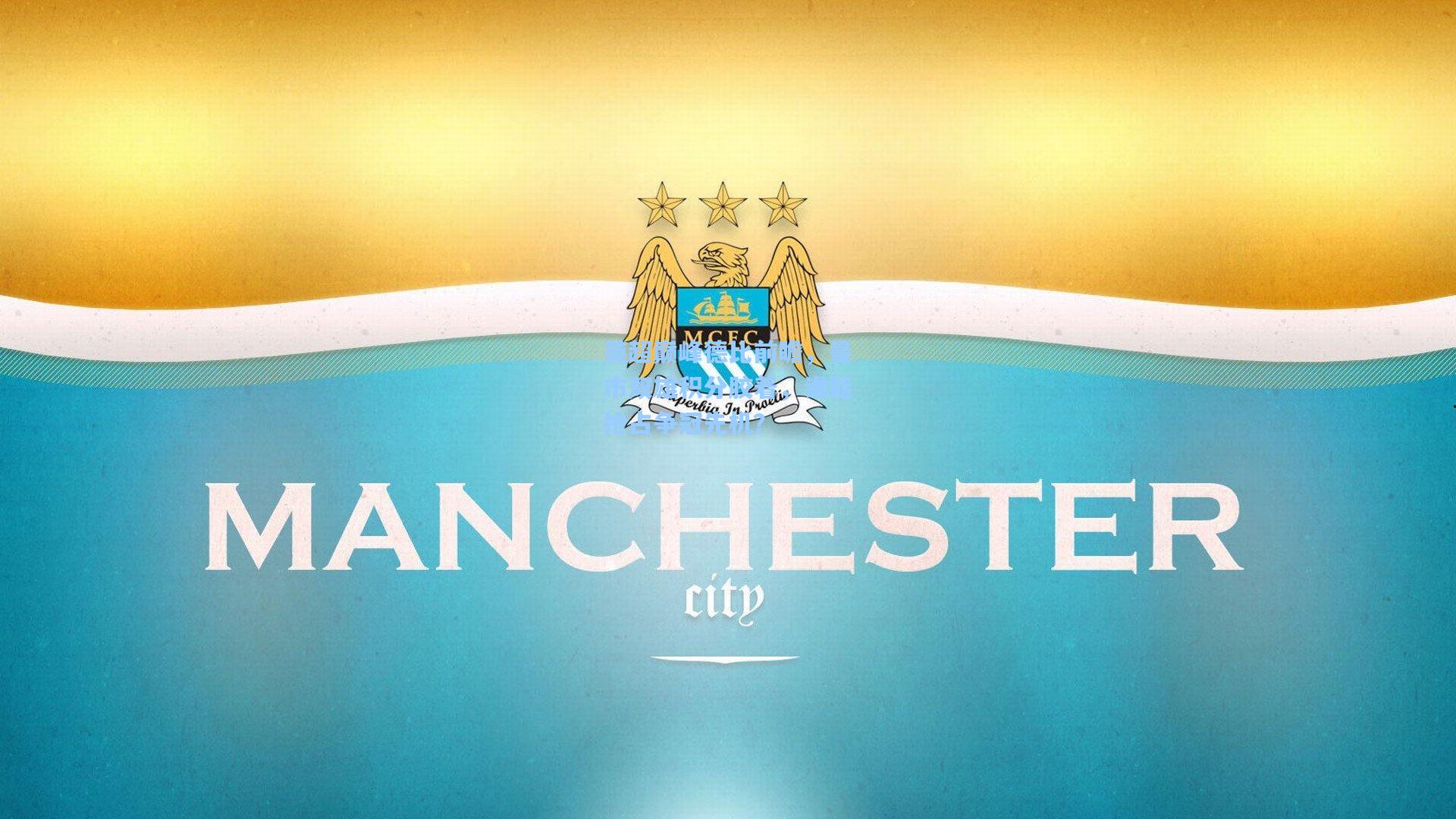 英超巅峰德比前瞻，曼市双雄积分胶着，谁能抢占争冠先机？