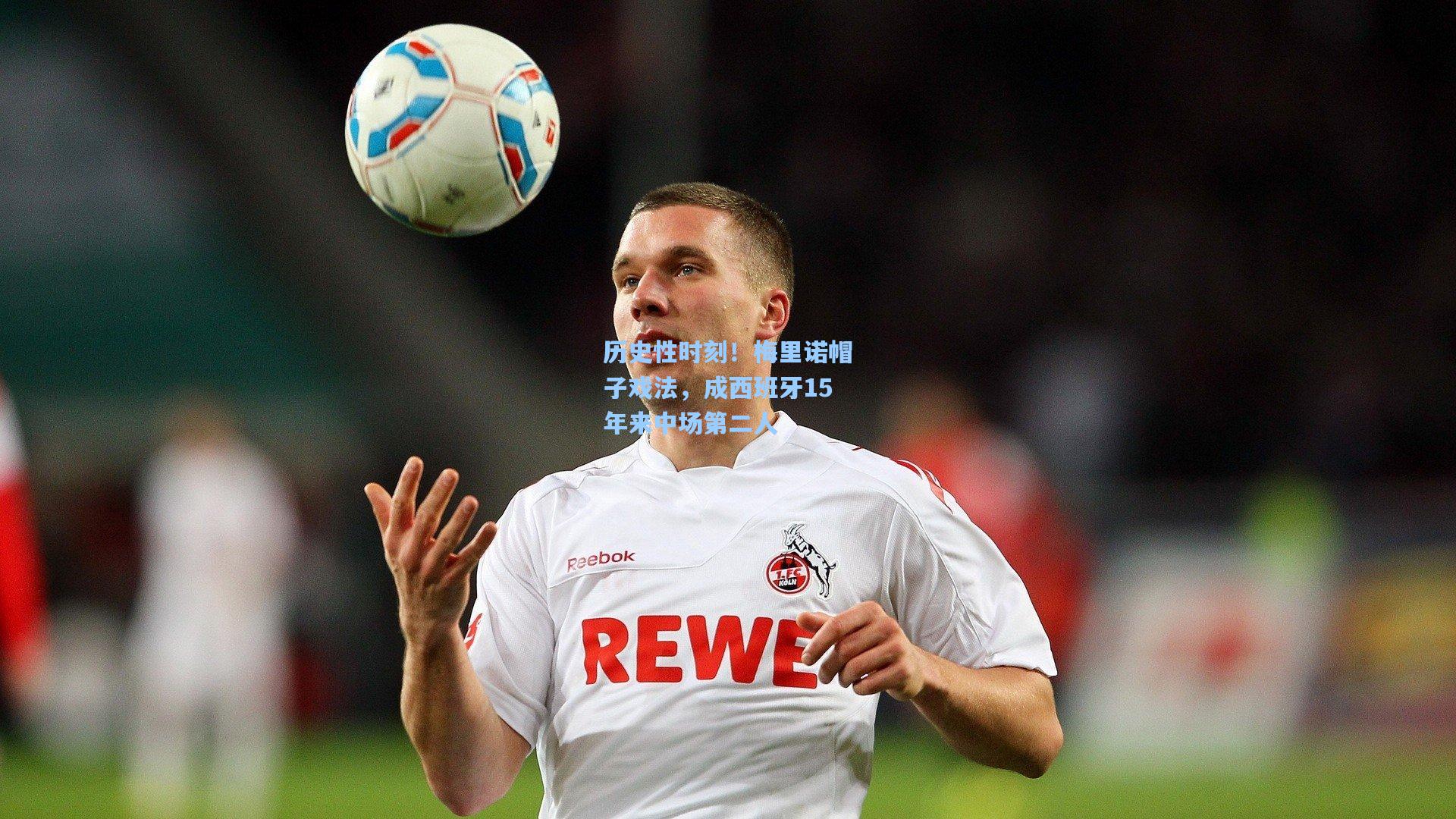 历史性时刻！梅里诺帽子戏法，成西班牙15年来中场第二人