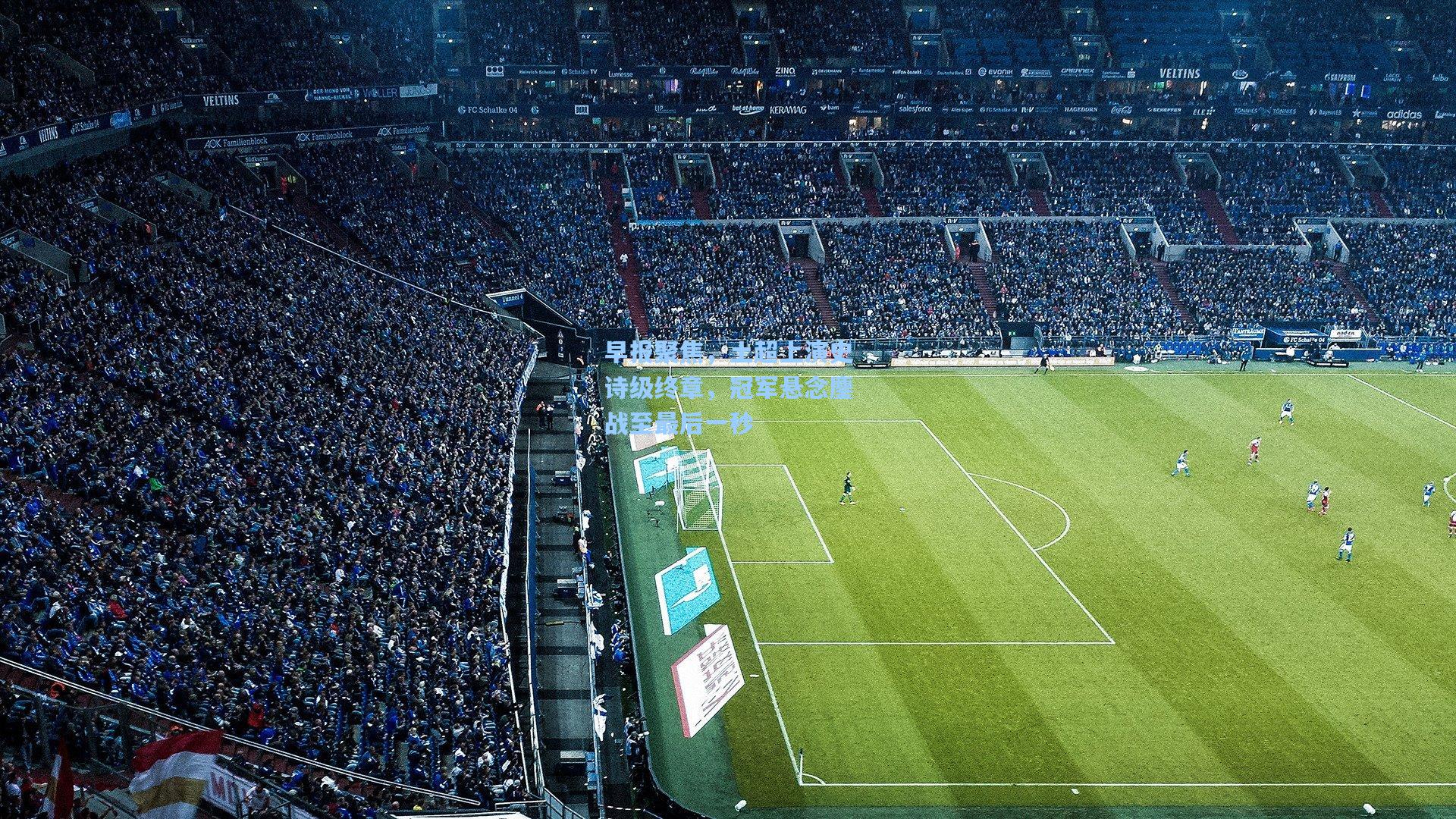 早报聚焦，土超上演史诗级终章，冠军悬念鏖战至最后一秒