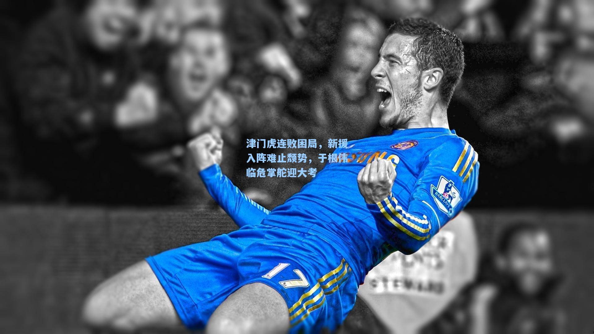 津门虎连败困局，新援入阵难止颓势，于根伟临危掌舵迎大考