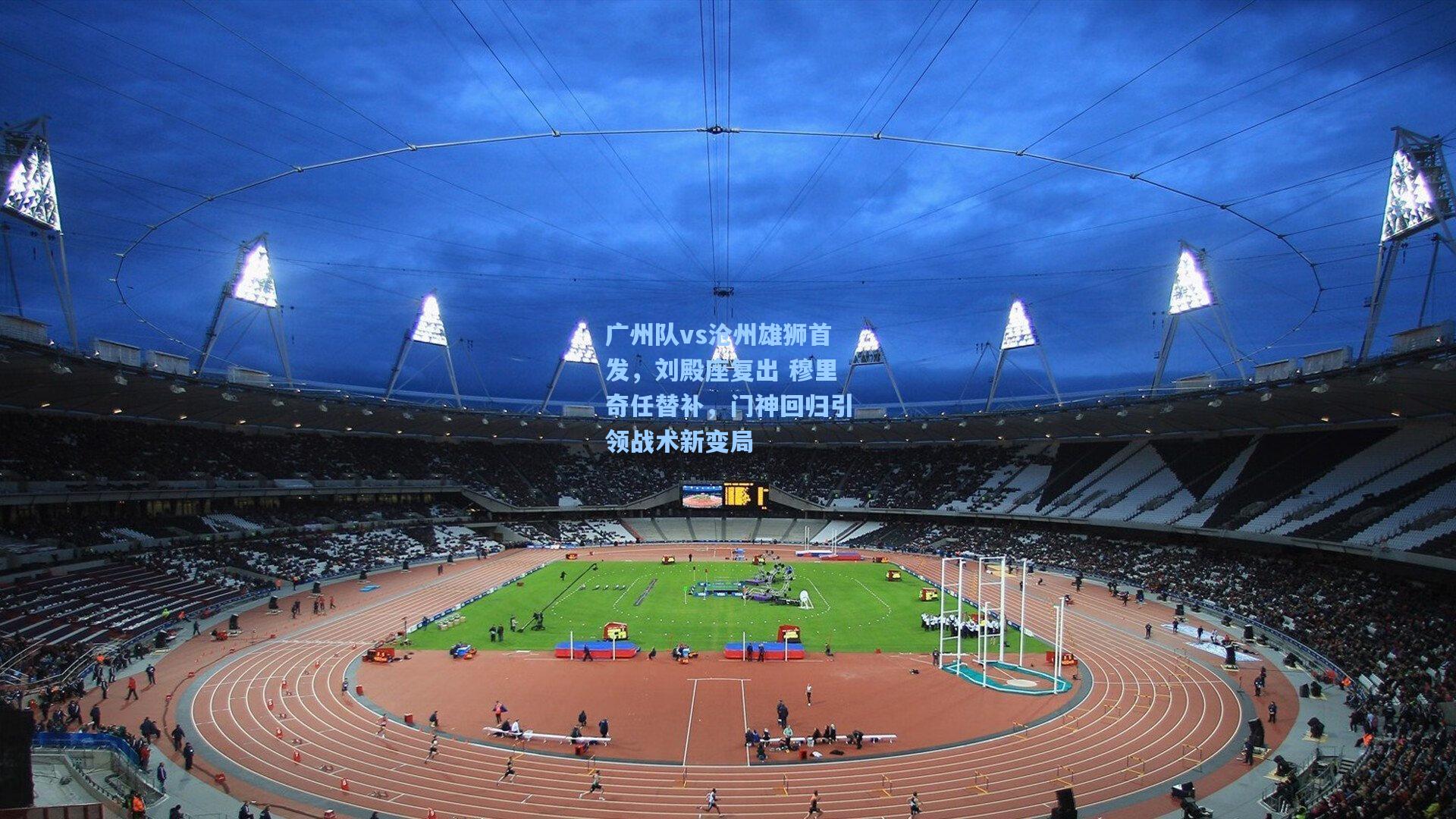 广州队vs沧州雄狮首发,刘殿座复出 穆里奇任替补,门神回归引领战术新变局