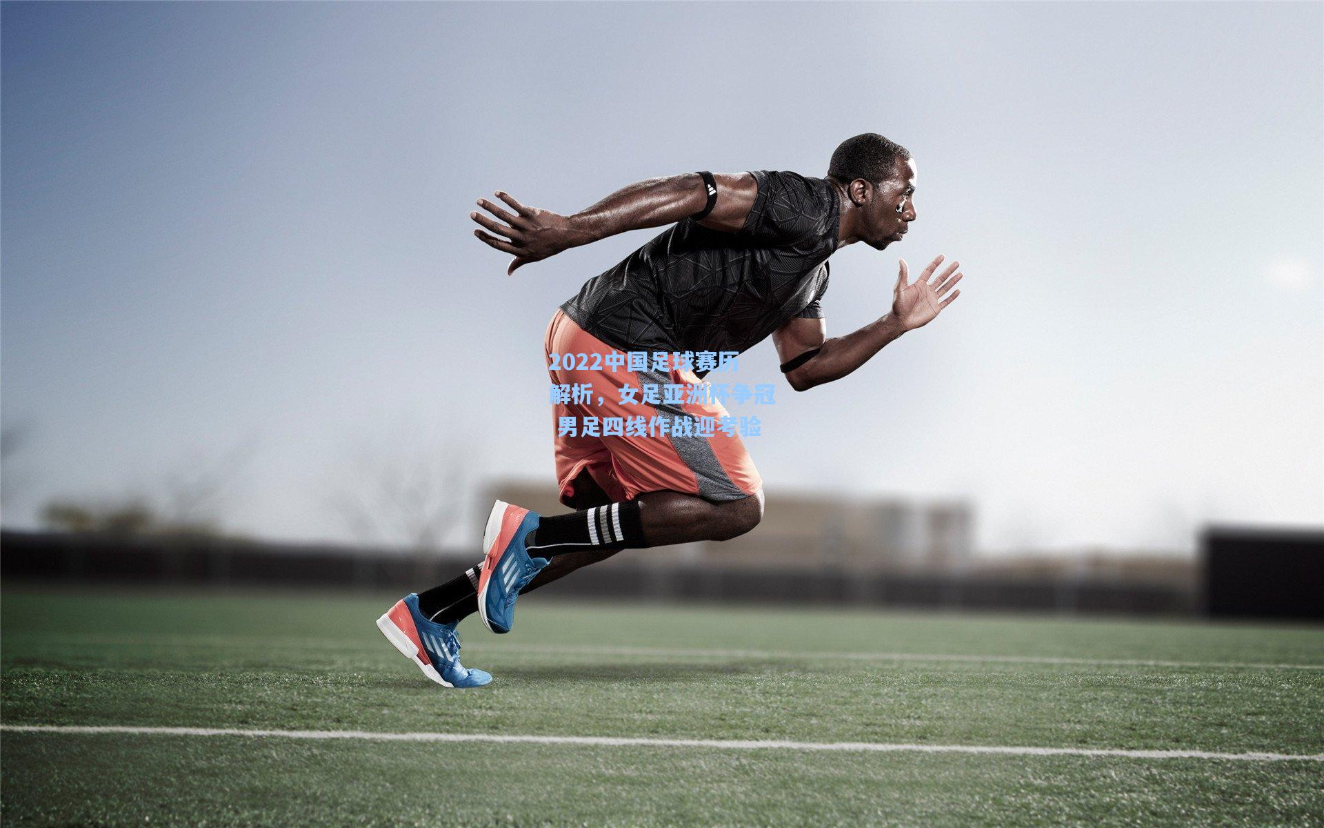 2022中国足球赛历解析，女足亚洲杯争冠 男足四线作战迎考验