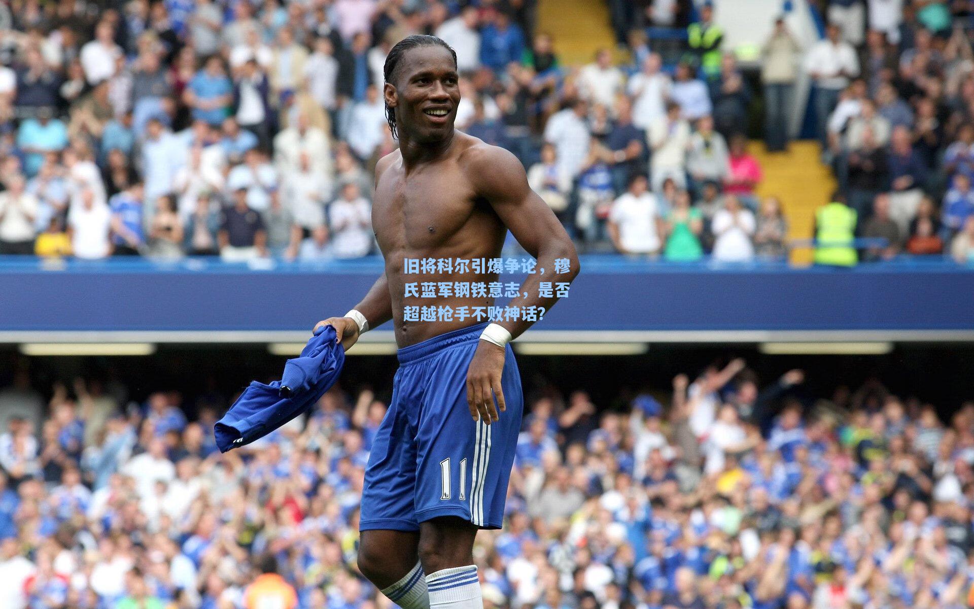旧将科尔引爆争论，穆氏蓝军钢铁意志，是否超越枪手不败神话？