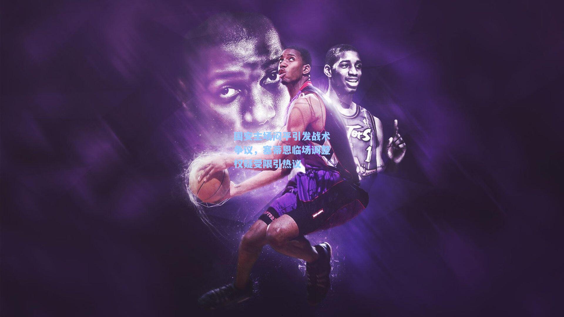 国安主场闷平引发战术争议，塞蒂恩临场调整权疑受限引热议